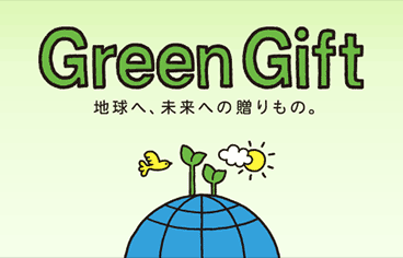 Green Gift 地球へ、未来への贈りもの。 お客様とご一緒に地球環境保護活動を行っています。
