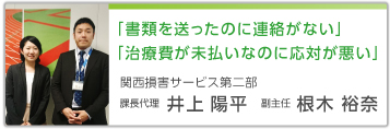 「書類を送ったのに連絡がない」「治療費が未払いなのに応対が悪い」 関西損害サービス第二部 課長代理 井上陽平、副主任 根木裕奈