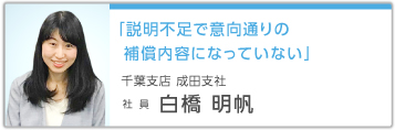 「説明不足で意向通りの補償内容になっていない」 千葉支店 成田支社 社員 白橋明帆
