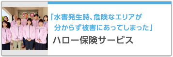 「水害発生時、危険なエリアがわからず被害にあってしまった」 ハロー保険サービス