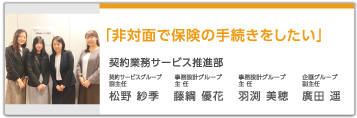 「非対面で保険の手続きをしたい」 契約業務サービス推進部 契約推進グループ 副主任 松野紗季、事務設計グループ 主任 藤綱優花、事務設計グループ 主任 羽渕美穂、企画グループ 副主任 廣田遥