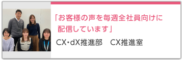「お客様の声を毎週全社員向けに配信しています」CX・dX推進部 CX推進室