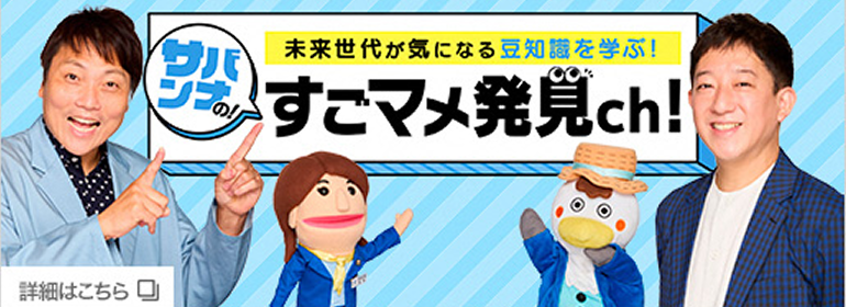 未来世代が気になる豆知識を学ぶ！サバンナのすごマメ発見ch! 詳細はこちら