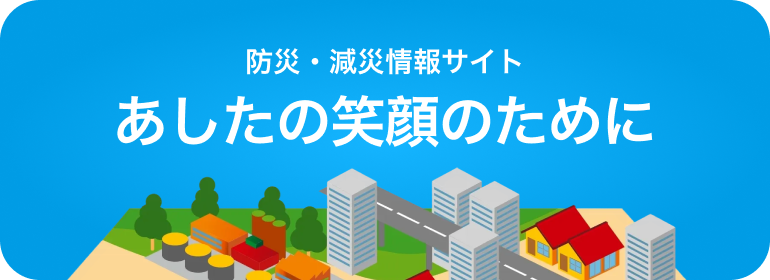 防災・減災情報サイト あしたの笑顔のために