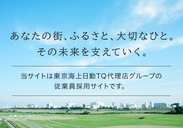 あなたの街、ふるさと、大切なひと。その未来を支えていく。当サイトは東京海上日動 TOP QUALITY 代理店グループの従業員採用サイトです。