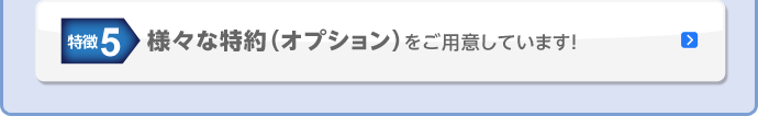 特徴5 様々な特約(オプション)をご用意しています！