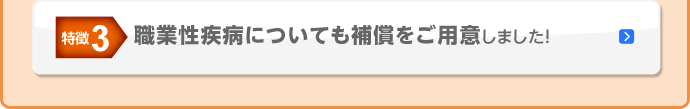 特徴3 職業性疾病についても補償をご用意しました！