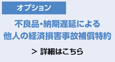 不良品・納期遅延による他人の経済損害事故補償特約