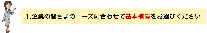1.企業の皆さまのニーズに合わせて基本補償をお選びください