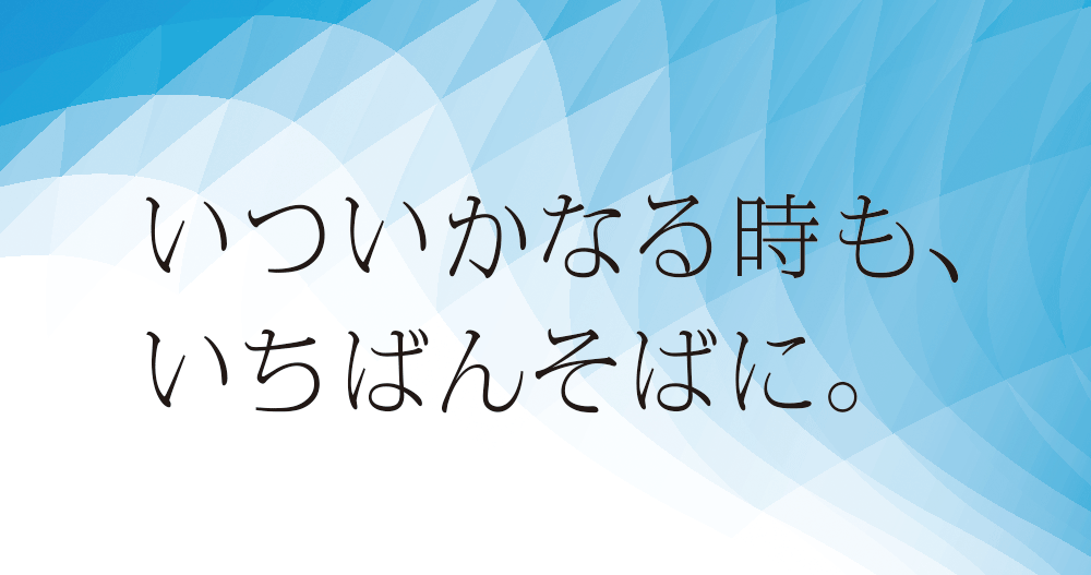 いついかなる時も、いちばんそばに。 別窓で開きます。