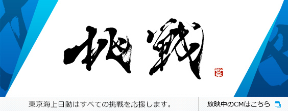 挑戦 東京海上日動はすべての挑戦を応援します。放映中のCMはこちら 別窓で開きます。