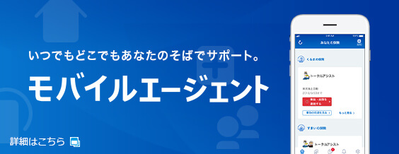 いつでもどこでもあなたのそばでサポート。モバイルエージェント 詳細はこちら 別窓で開きます。