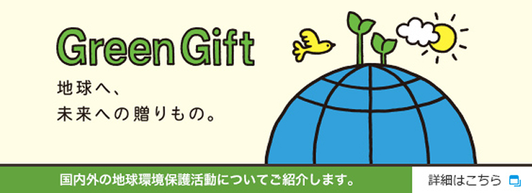 Green Gift 地球へ、未来への贈りもの。国内外の地球環境保護活動についてご紹介します。 詳細はこちら