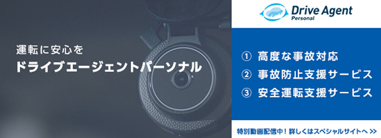 運転に安心をドライブエージェントパーソナル ① 高度な事故対応 ② 事故防止支援サービス ③ 安全運転支援サービス 特別動画配信中！詳しくはスペシャルサイトへ