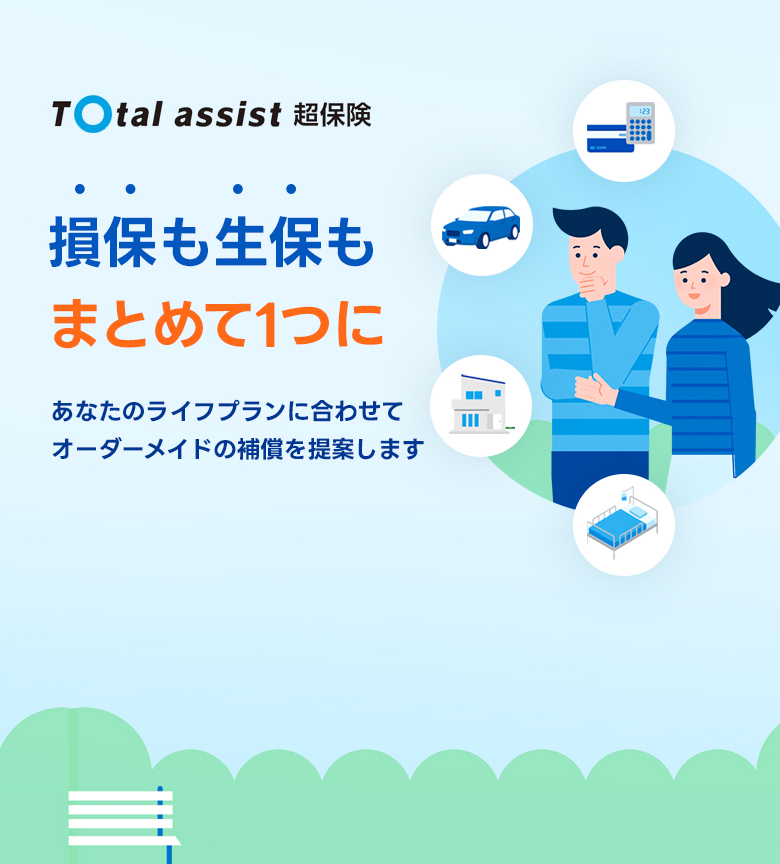 Total assist 超保険 損保も生保もまとめて1つに あなたのライフプランに合わせてオーダーメイドの補償を提案します