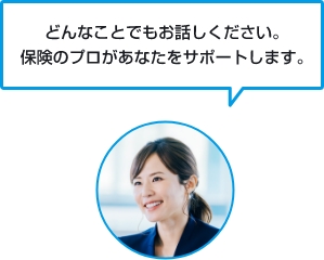 どんなことでもお話しください。保険のプロがあなたをサポートします。