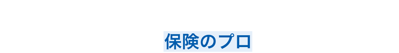 お見積ひとつから保険のプロに気軽に相談！