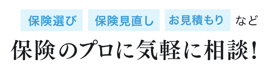 保険選び 保険見直し お見積もり など保険のプロに気軽に相談！