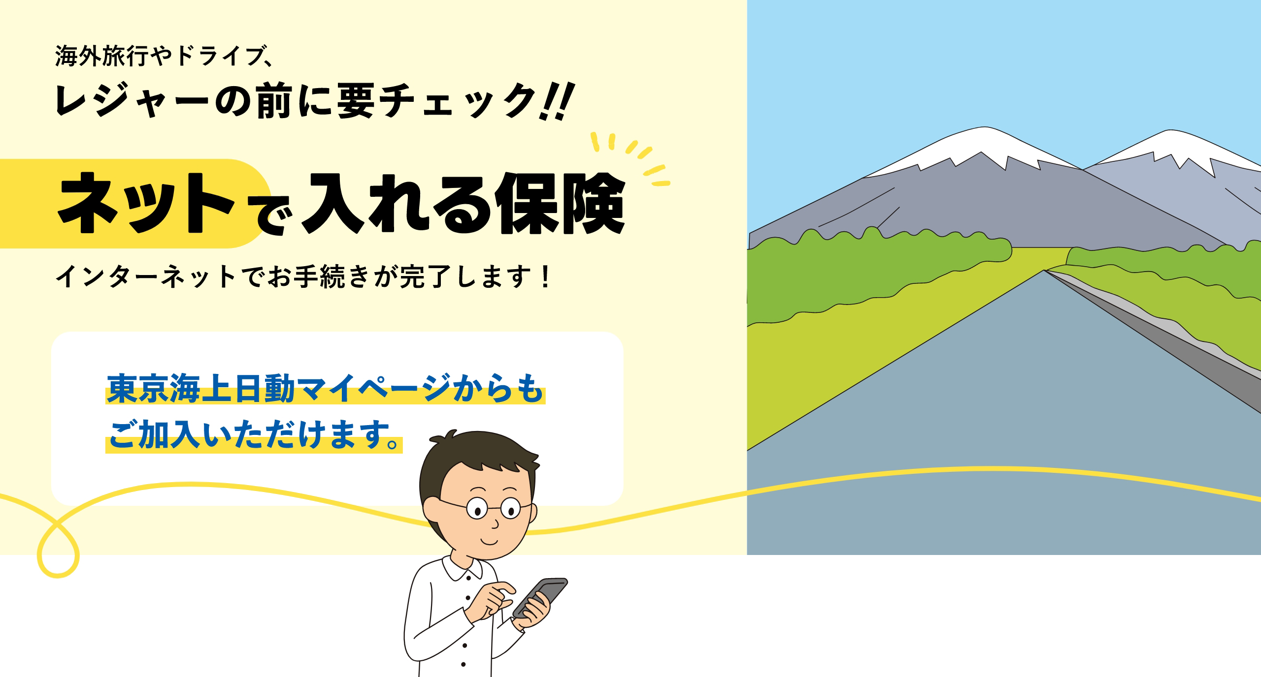 海外旅行やドライブ、レジャーの前に要チェック！ネットで入れる保険 インターネットでお手続きが完了します！東京海上日動マイページからもご加入いただけます。