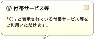 (17)付帯サービス等「○」と表示されている付帯サービス等をご利用いただけます。