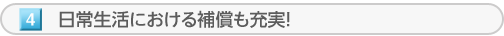 日常生活における補償も充実！