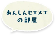 あんしんセエメエの部屋
