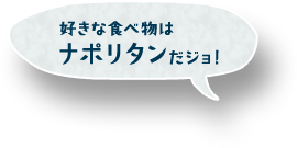 好きな食べ物はナポリタンだジョ！