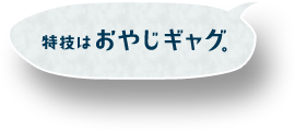 特技はおやじギャグ。