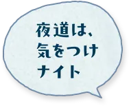 夜道は、気をつけナイト