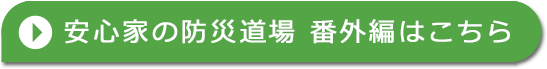 安心家の防災道場 番外編はこちら