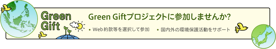 「Green Gift」Green Giftプロジェクトに参加しませんか? 　Ｗｅｂ約款等を選択して参加　国内外の環境保護活動をサポート